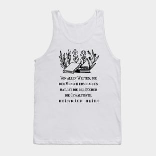 Heinrich Heine quote: Von allen Welten, die der Mensch erschaffen hat, ist die der Bücher die Gewaltigste. (black version) Tank Top